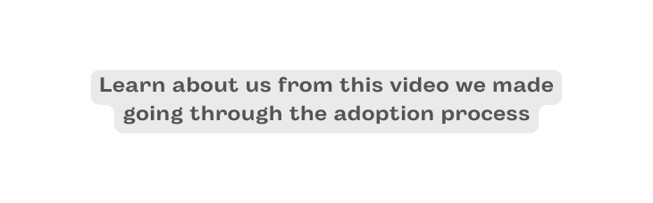 Learn about us from this video we made going through the adoption process